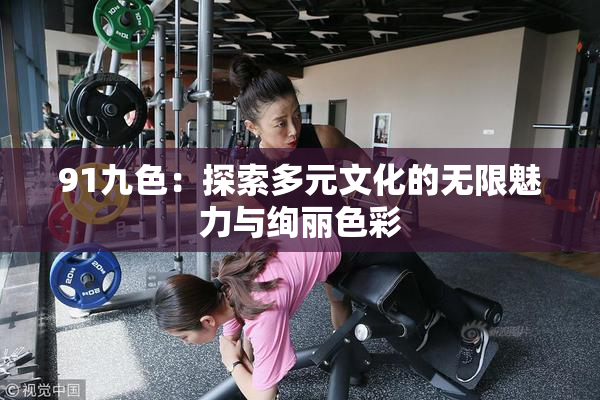 91九色：探索多元文化的无限魅力与绚丽色彩