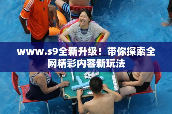 www.s9全新升级！带你探索全网精彩内容新玩法