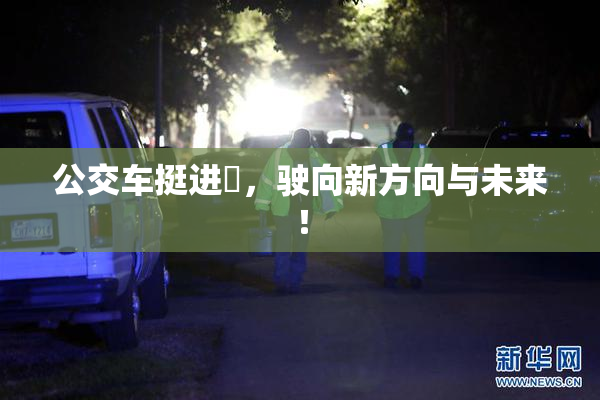 公交车挺进妺，驶向新方向与未来！