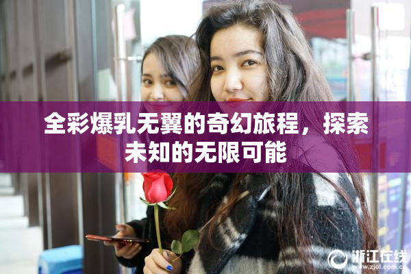 全彩爆乳无翼的奇幻旅程，探索未知的无限可能