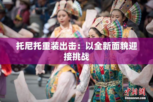托尼托重装出击：以全新面貌迎接挑战