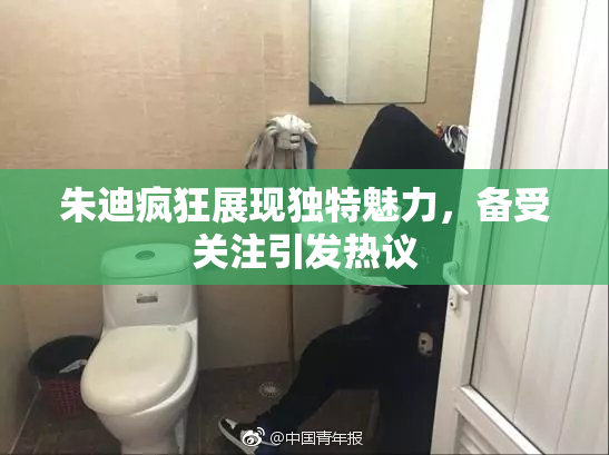朱迪疯狂展现独特魅力，备受关注引发热议