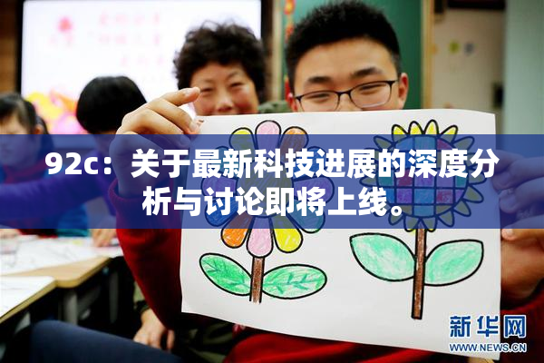 92c：关于最新科技进展的深度分析与讨论即将上线。