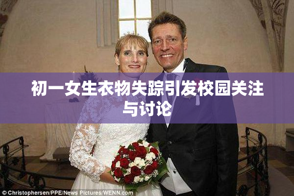 初一女生衣物失踪引发校园关注与讨论