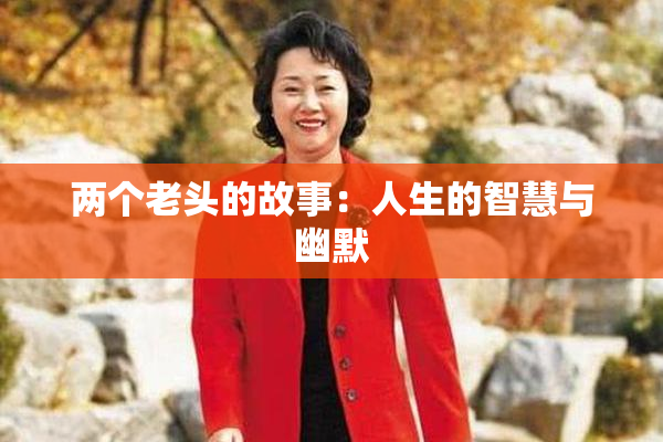 两个老头的故事：人生的智慧与幽默