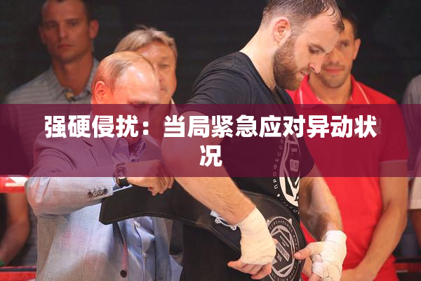 强硬侵扰：当局紧急应对异动状况