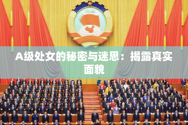 A级处女的秘密与迷思：揭露真实面貌