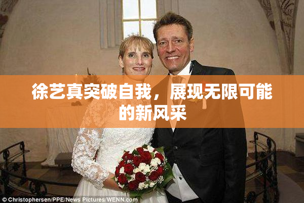 徐艺真突破自我，展现无限可能的新风采