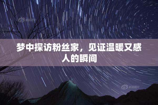 梦中探访粉丝家，见证温暖又感人的瞬间