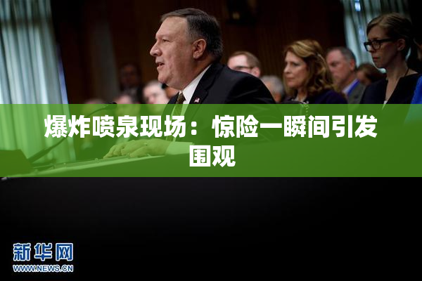 爆炸喷泉现场：惊险一瞬间引发围观