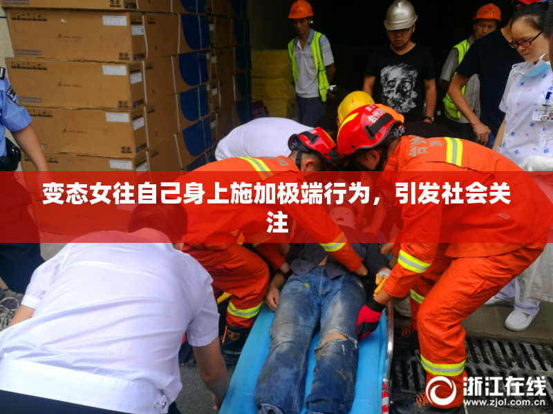 变态女往自己身上施加极端行为，引发社会关注