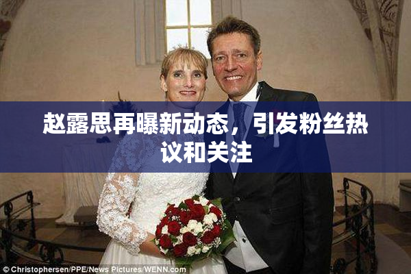 赵露思再曝新动态，引发粉丝热议和关注