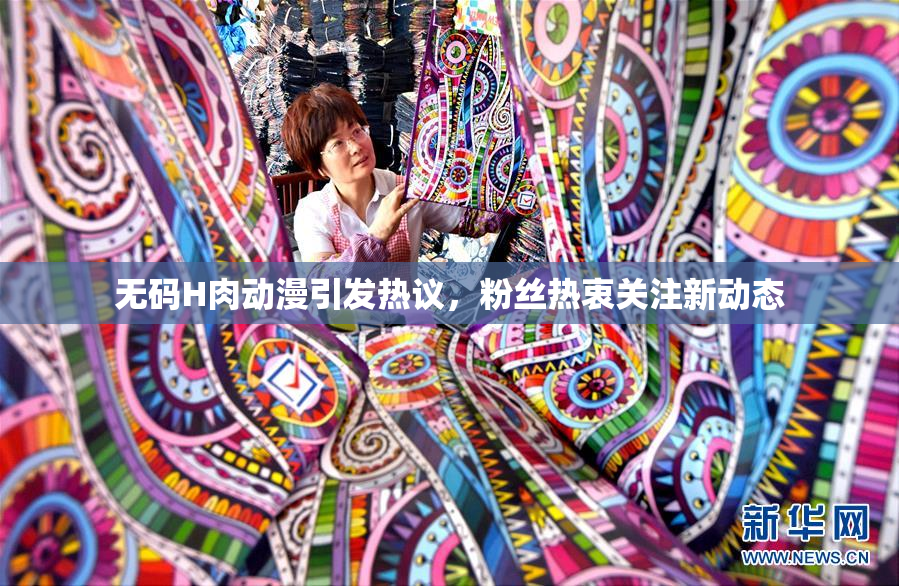 无码H肉动漫引发热议，粉丝热衷关注新动态