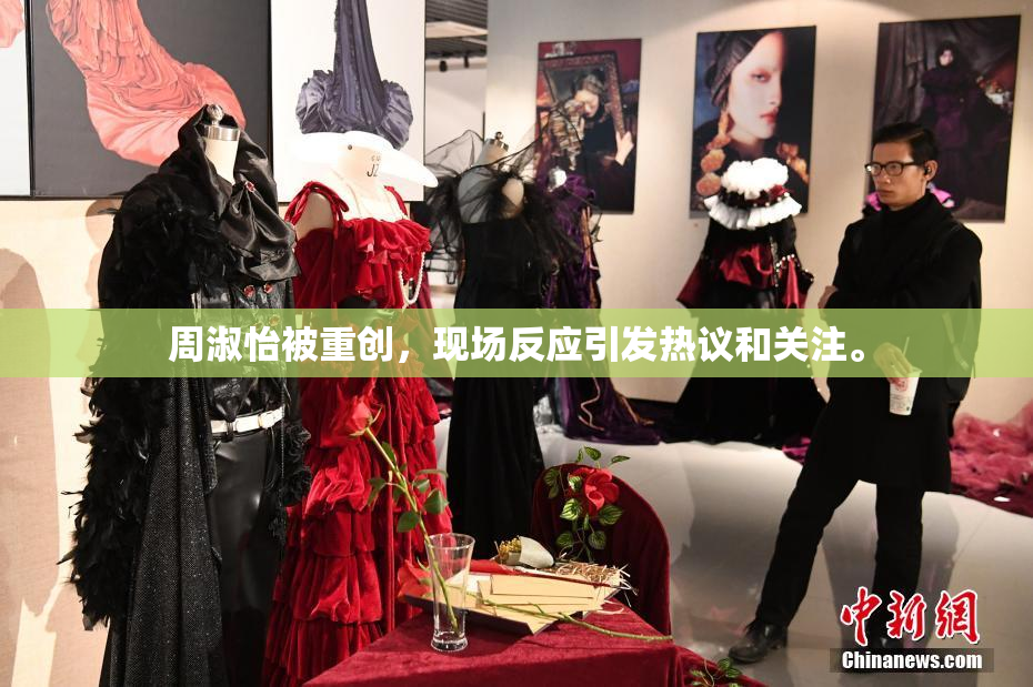周淑怡被重创，现场反应引发热议和关注。