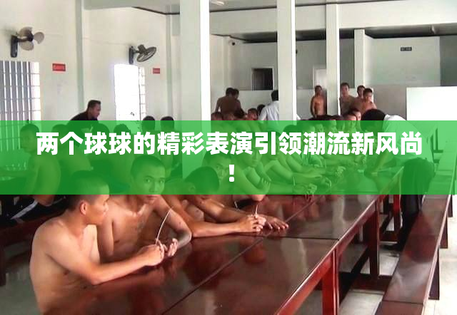 两个球球的精彩表演引领潮流新风尚！