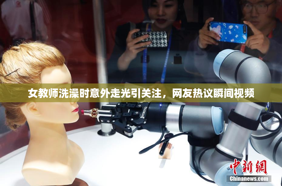 女教师洗澡时意外走光引关注，网友热议瞬间视频
