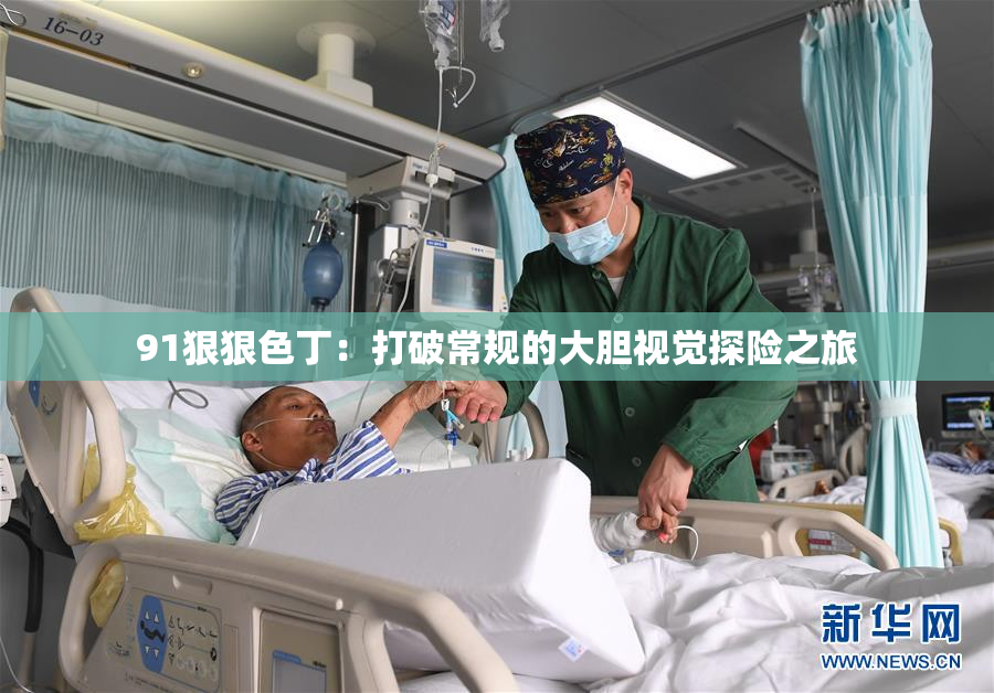91狠狠色丁：打破常规的大胆视觉探险之旅