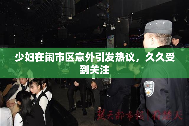 少妇在闹市区意外引发热议，久久受到关注