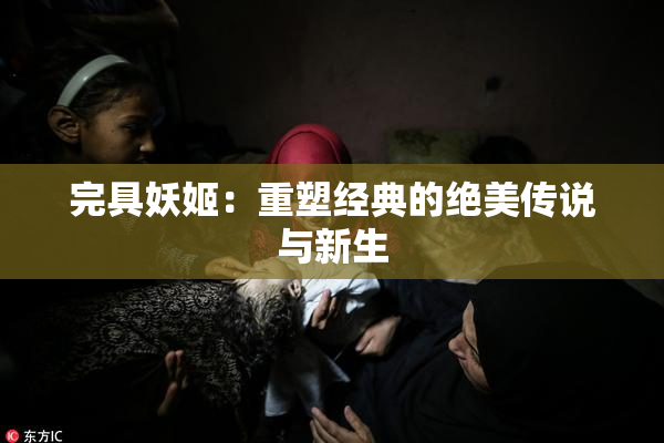 完具妖姬：重塑经典的绝美传说与新生