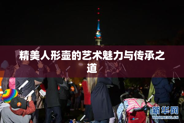 精美人形壶的艺术魅力与传承之道