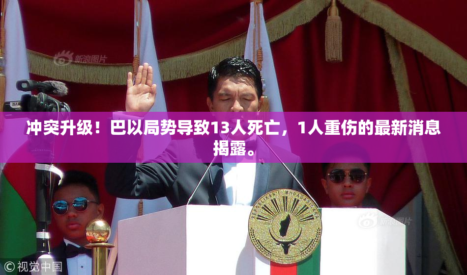 冲突升级！巴以局势导致13人死亡，1人重伤的最新消息揭露。
