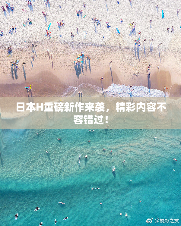 日本H重磅新作来袭，精彩内容不容错过！