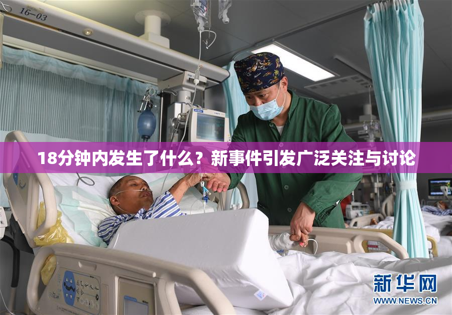 18分钟内发生了什么？新事件引发广泛关注与讨论