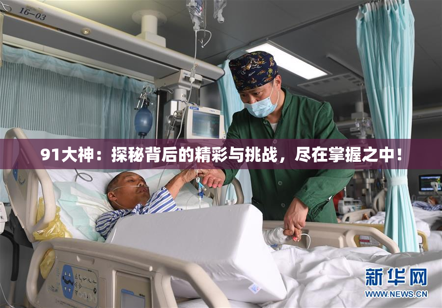 91大神：探秘背后的精彩与挑战，尽在掌握之中！