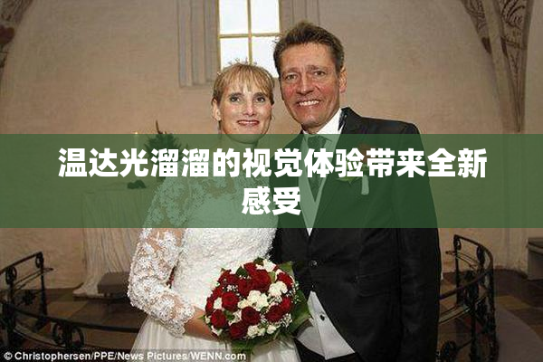 温达光溜溜的视觉体验带来全新感受