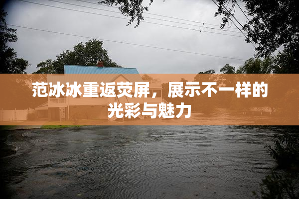 范冰冰重返荧屏，展示不一样的光彩与魅力