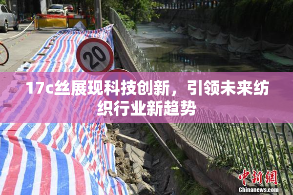 17c丝展现科技创新，引领未来纺织行业新趋势