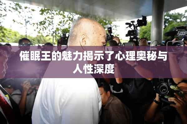 催眠王的魅力揭示了心理奥秘与人性深度