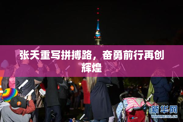 张天重写拼搏路，奋勇前行再创辉煌