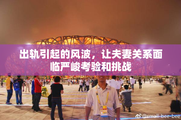出轨引起的风波，让夫妻关系面临严峻考验和挑战