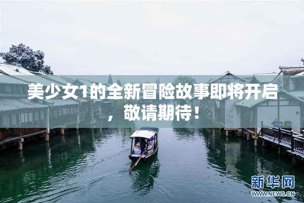 美少女1的全新冒险故事即将开启，敬请期待！