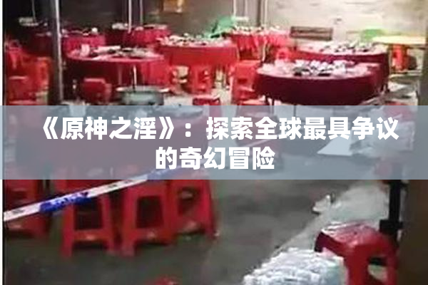 《原神之淫》：探索全球最具争议的奇幻冒险