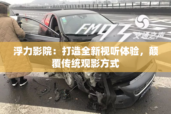 浮力影院：打造全新视听体验，颠覆传统观影方式