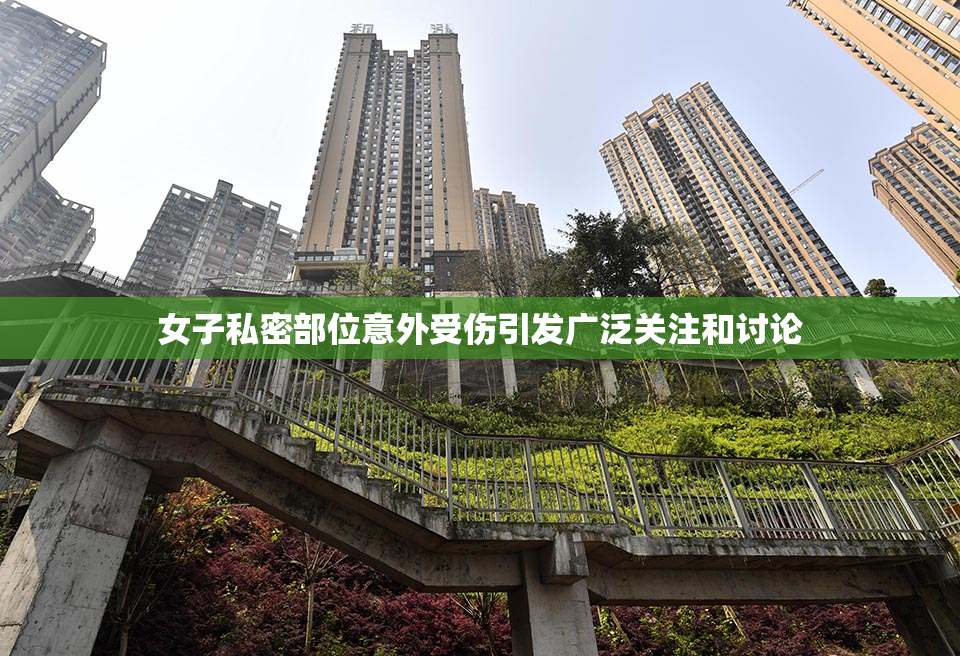 女子私密部位意外受伤引发广泛关注和讨论