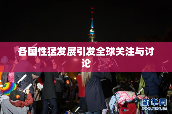 各国性猛发展引发全球关注与讨论