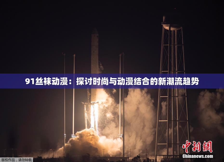 91丝袜动漫：探讨时尚与动漫结合的新潮流趋势