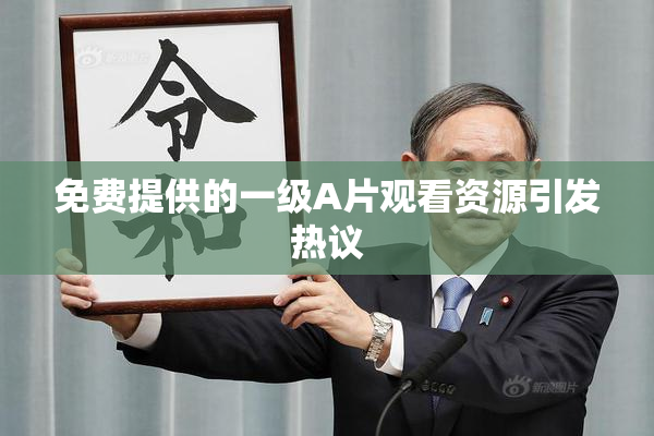 免费提供的一级A片观看资源引发热议