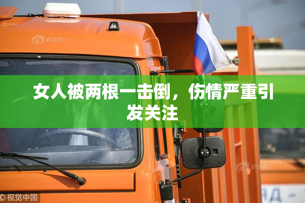 女人被两根一击倒，伤情严重引发关注