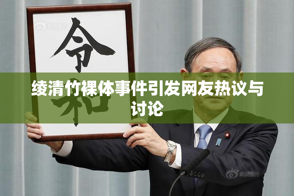 绫清竹裸体事件引发网友热议与讨论