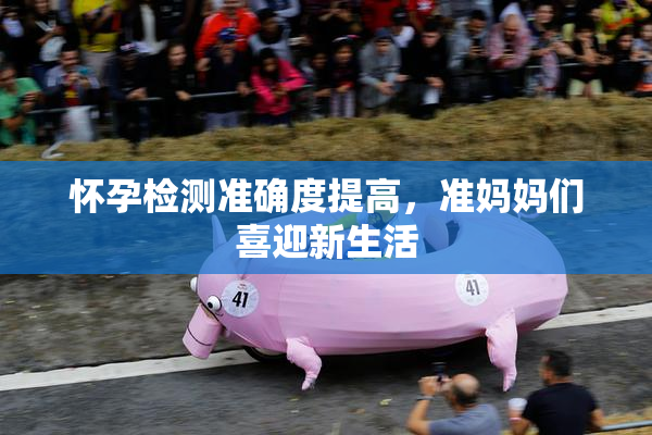 怀孕检测准确度提高，准妈妈们喜迎新生活