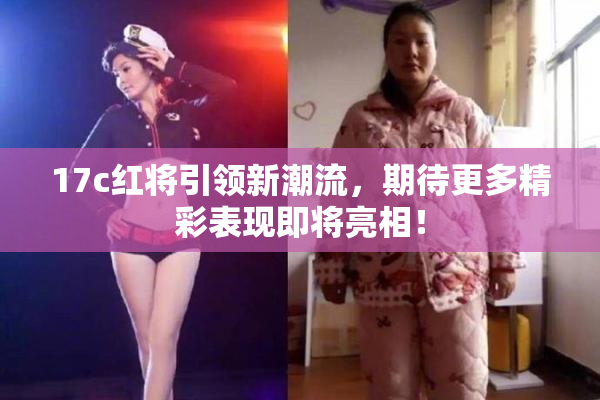 17c红将引领新潮流，期待更多精彩表现即将亮相！