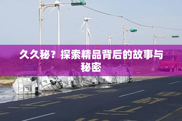 久久秘？探索精品背后的故事与秘密