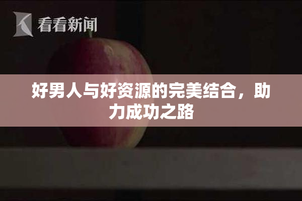 好男人与好资源的完美结合，助力成功之路