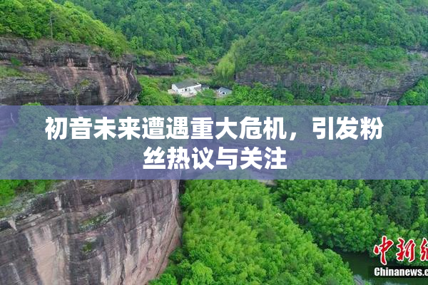 初音未来遭遇重大危机，引发粉丝热议与关注