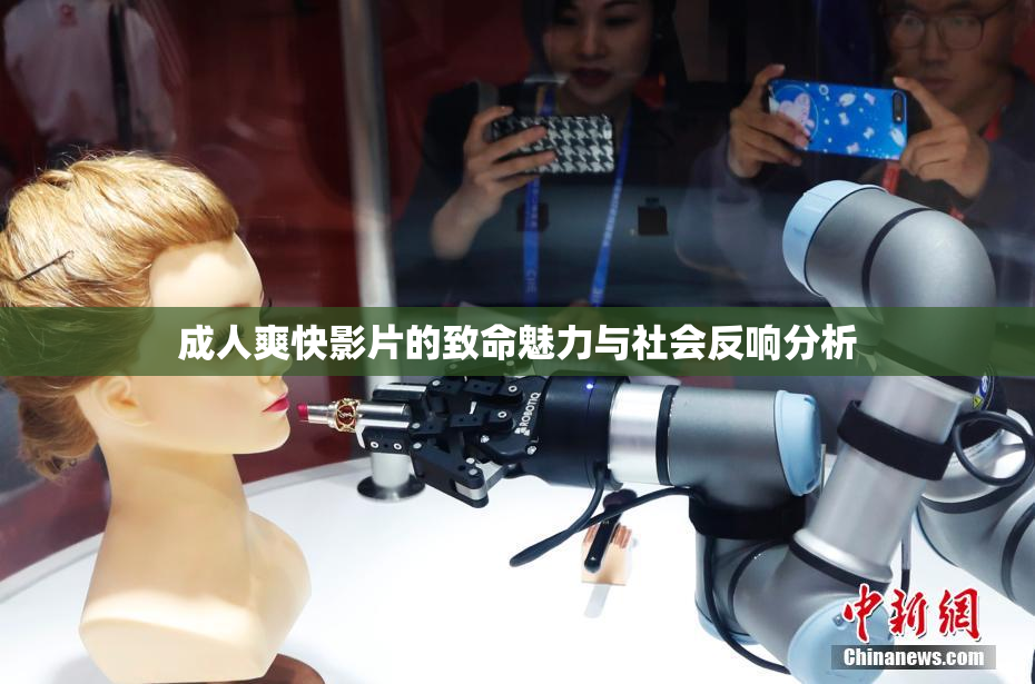 成人爽快影片的致命魅力与社会反响分析