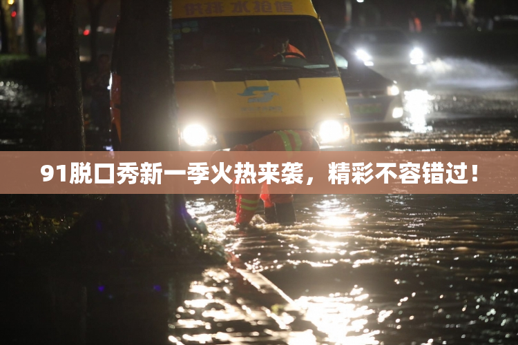 91脱口秀新一季火热来袭，精彩不容错过！
